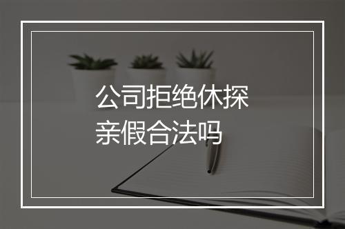 公司拒绝休探亲假合法吗