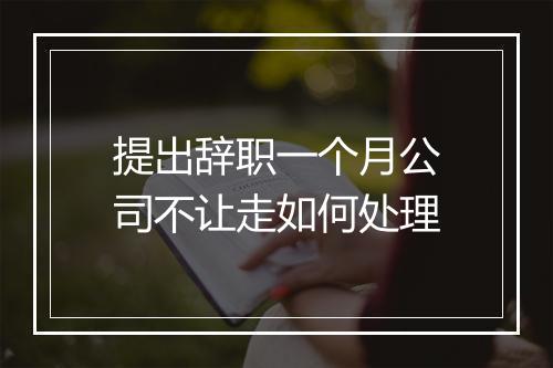 提出辞职一个月公司不让走如何处理