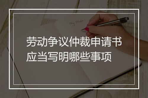 劳动争议仲裁申请书应当写明哪些事项