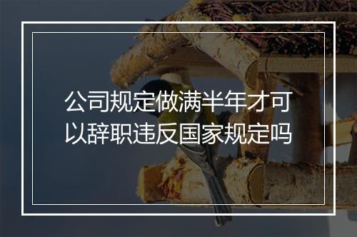 公司规定做满半年才可以辞职违反国家规定吗