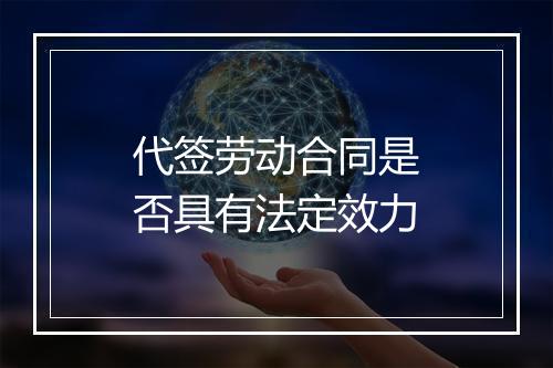 代签劳动合同是否具有法定效力