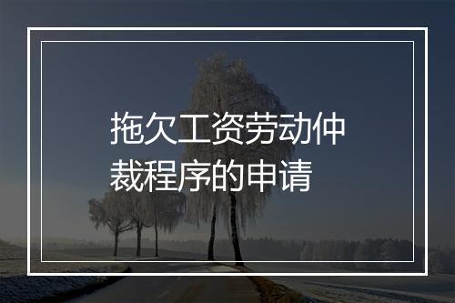 拖欠工资劳动仲裁程序的申请