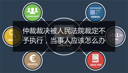仲裁裁决被人民法院裁定不予执行，当事人应该怎么办