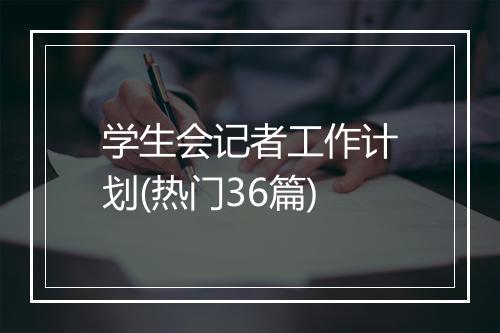 学生会记者工作计划(热门36篇)