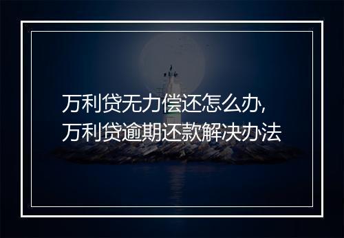 万利贷无力偿还怎么办,万利贷逾期还款解决办法