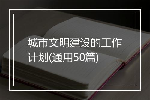 城市文明建设的工作计划(通用50篇)