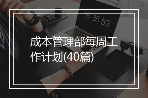 成本管理部每周工作计划(40篇)