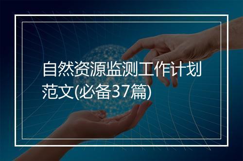 自然资源监测工作计划范文(必备37篇)
