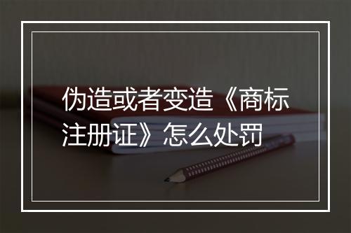 伪造或者变造《商标注册证》怎么处罚