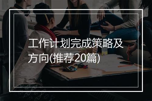 工作计划完成策略及方向(推荐20篇)