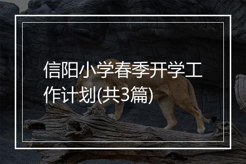 信阳小学春季开学工作计划(共3篇)