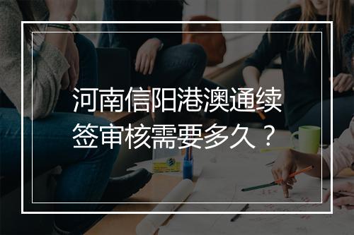 河南信阳港澳通续签审核需要多久？