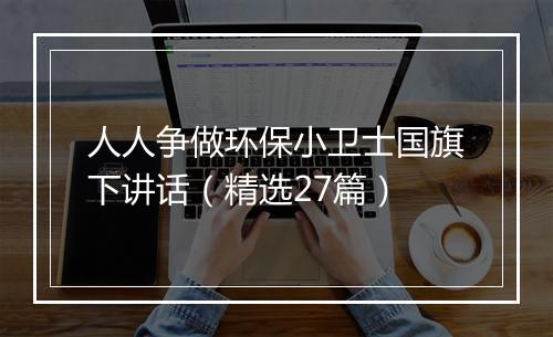 人人争做环保小卫士国旗下讲话（精选27篇）