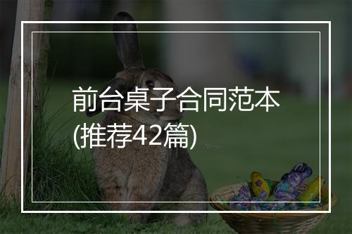 前台桌子合同范本(推荐42篇)