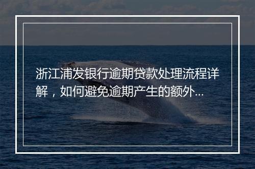 浙江浦发银行逾期贷款处理流程详解，如何避免逾期产生的额外费用
