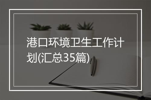港口环境卫生工作计划(汇总35篇)