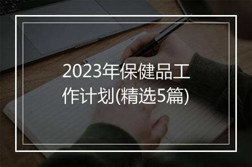 2023年保健品工作计划(精选5篇)