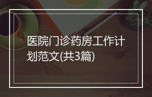 医院门诊药房工作计划范文(共3篇)