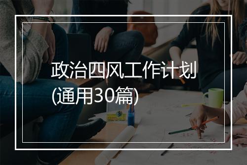 政治四风工作计划(通用30篇)