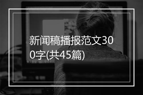 新闻稿播报范文300字(共45篇)