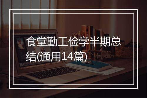 食堂勤工俭学半期总结(通用14篇)