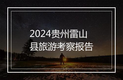 2024贵州雷山县旅游考察报告