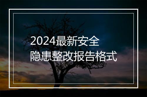 2024最新安全隐患整改报告格式