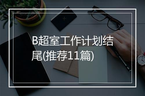 B超室工作计划结尾(推荐11篇)