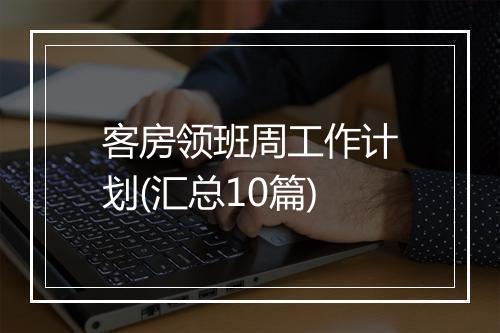 客房领班周工作计划(汇总10篇)