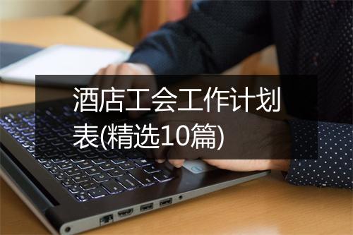酒店工会工作计划表(精选10篇)