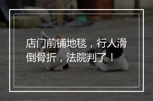 店门前铺地毯，行人滑倒骨折，法院判了！