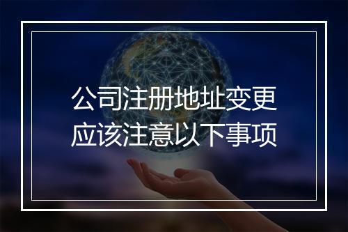 公司注册地址变更应该注意以下事项