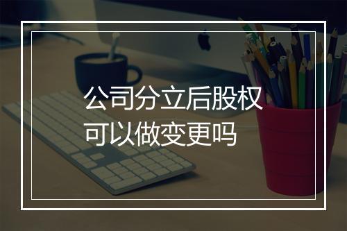 公司分立后股权可以做变更吗