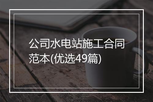 公司水电站施工合同范本(优选49篇)