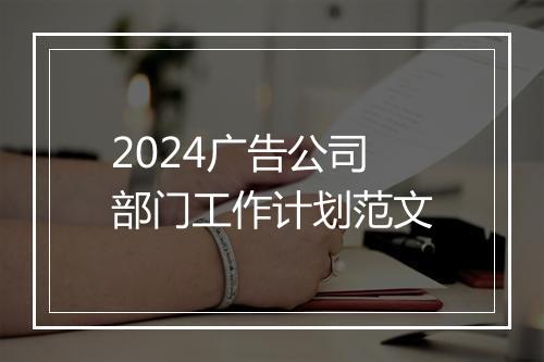 2024广告公司部门工作计划范文
