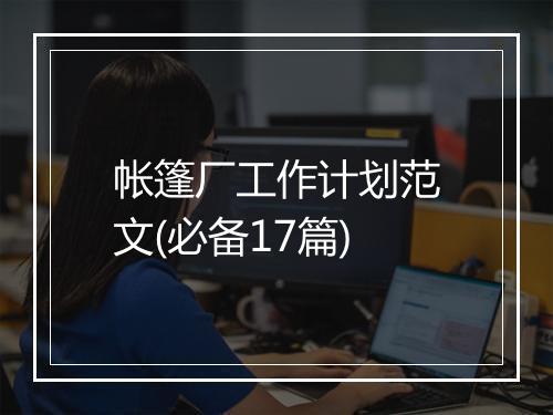 帐篷厂工作计划范文(必备17篇)