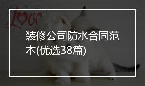 装修公司防水合同范本(优选38篇)