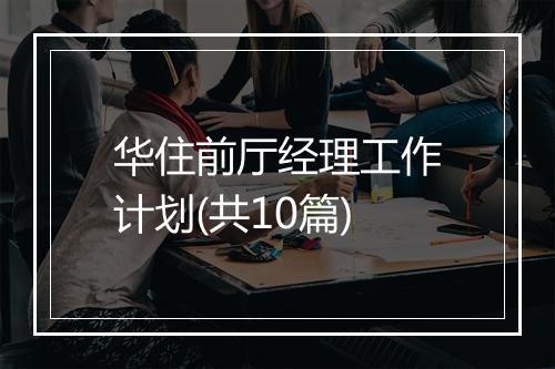 华住前厅经理工作计划(共10篇)