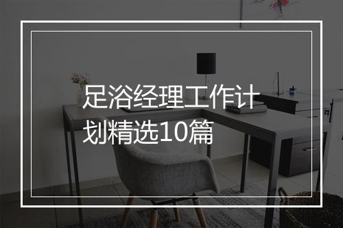 足浴经理工作计划精选10篇