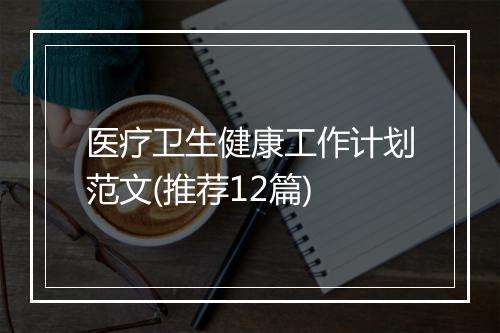 医疗卫生健康工作计划范文(推荐12篇)