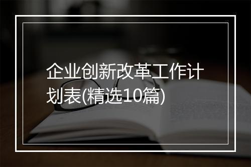 企业创新改革工作计划表(精选10篇)