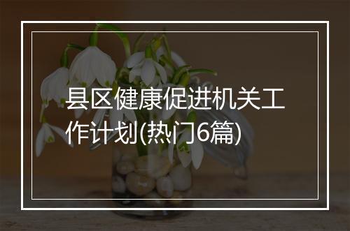 县区健康促进机关工作计划(热门6篇)