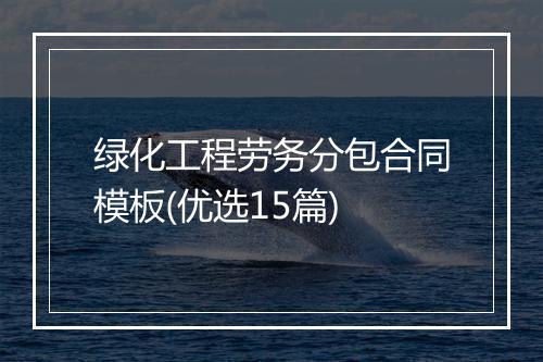绿化工程劳务分包合同模板(优选15篇)