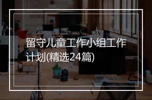 留守儿童工作小组工作计划(精选24篇)