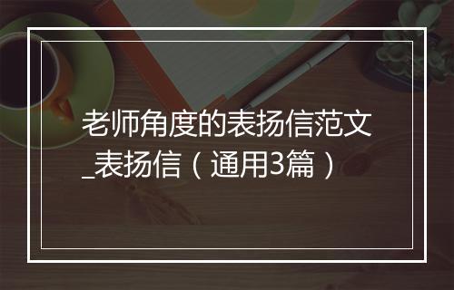 老师角度的表扬信范文_表扬信（通用3篇）