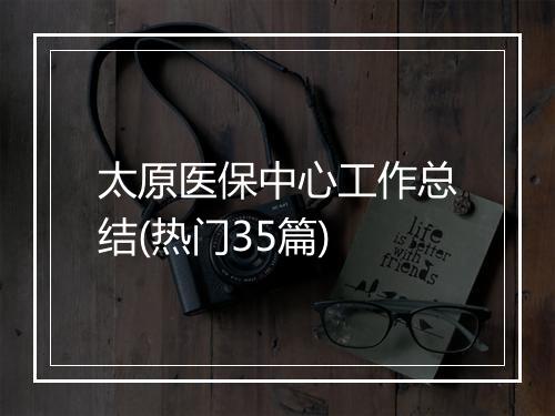 太原医保中心工作总结(热门35篇)