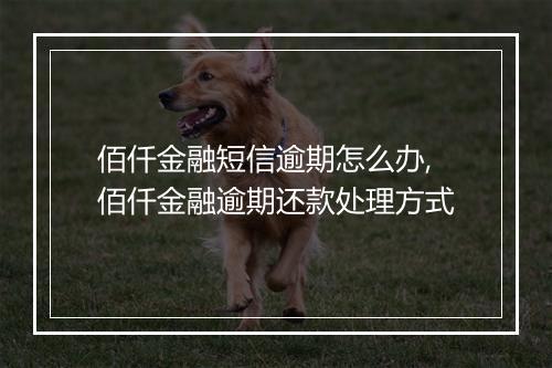 佰仟金融短信逾期怎么办,佰仟金融逾期还款处理方式