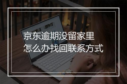 京东逾期没留家里 怎么办找回联系方式