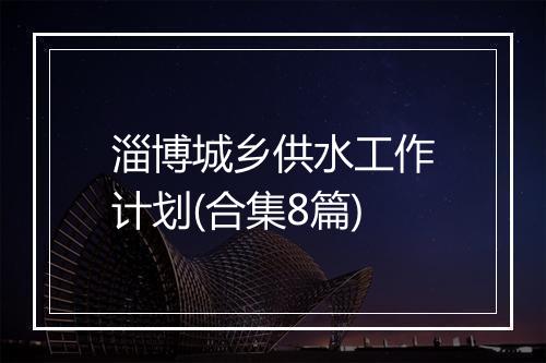淄博城乡供水工作计划(合集8篇)