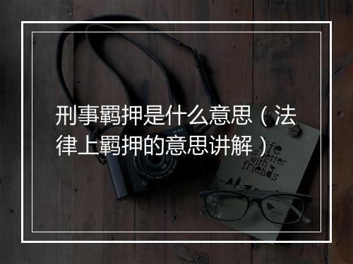 刑事羁押是什么意思（法律上羁押的意思讲解）